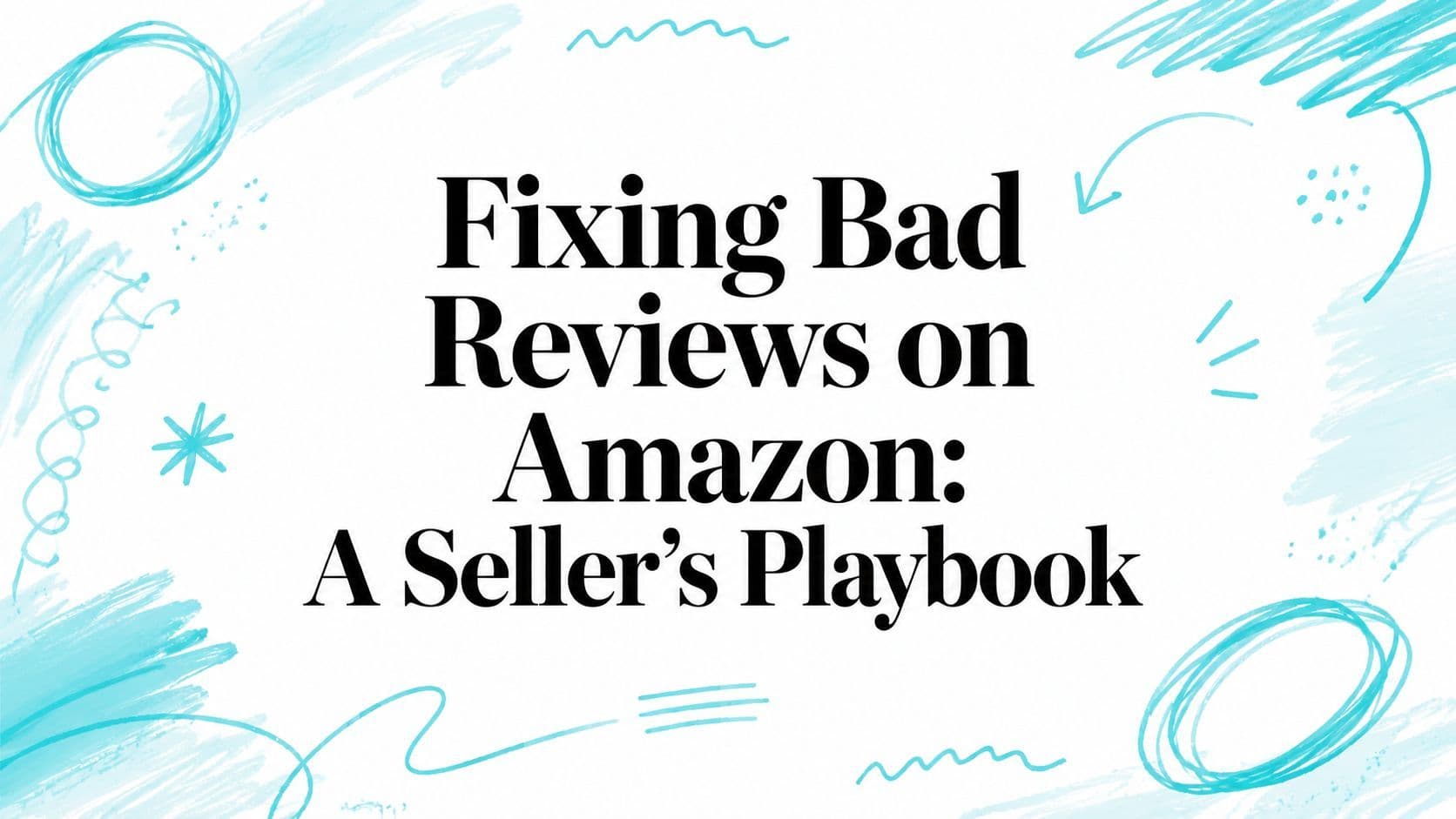 Fixing Bad Reviews on Amazon: A Seller's Playbook