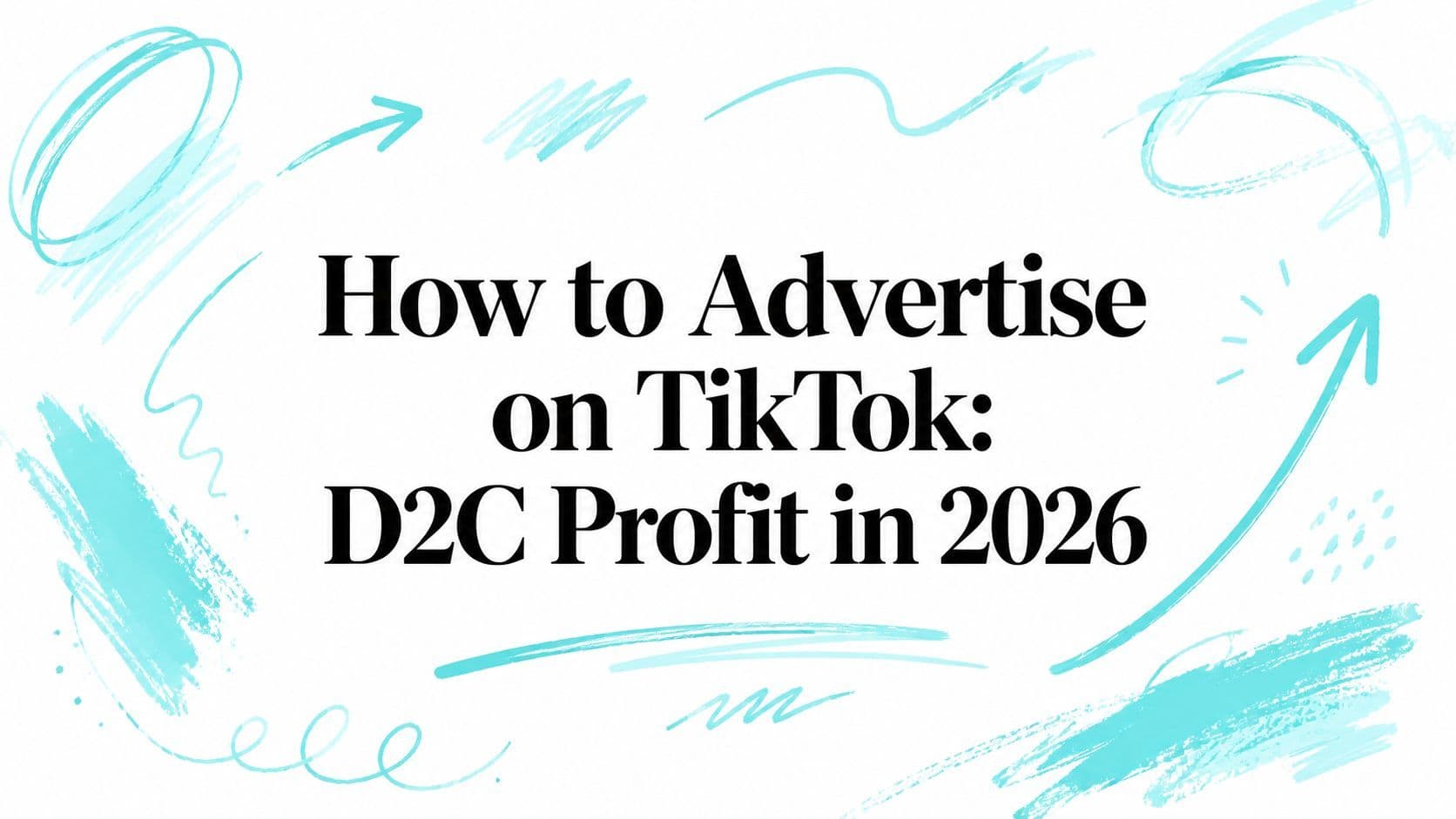 How to Advertise on TikTok: D2C Profit in 2026