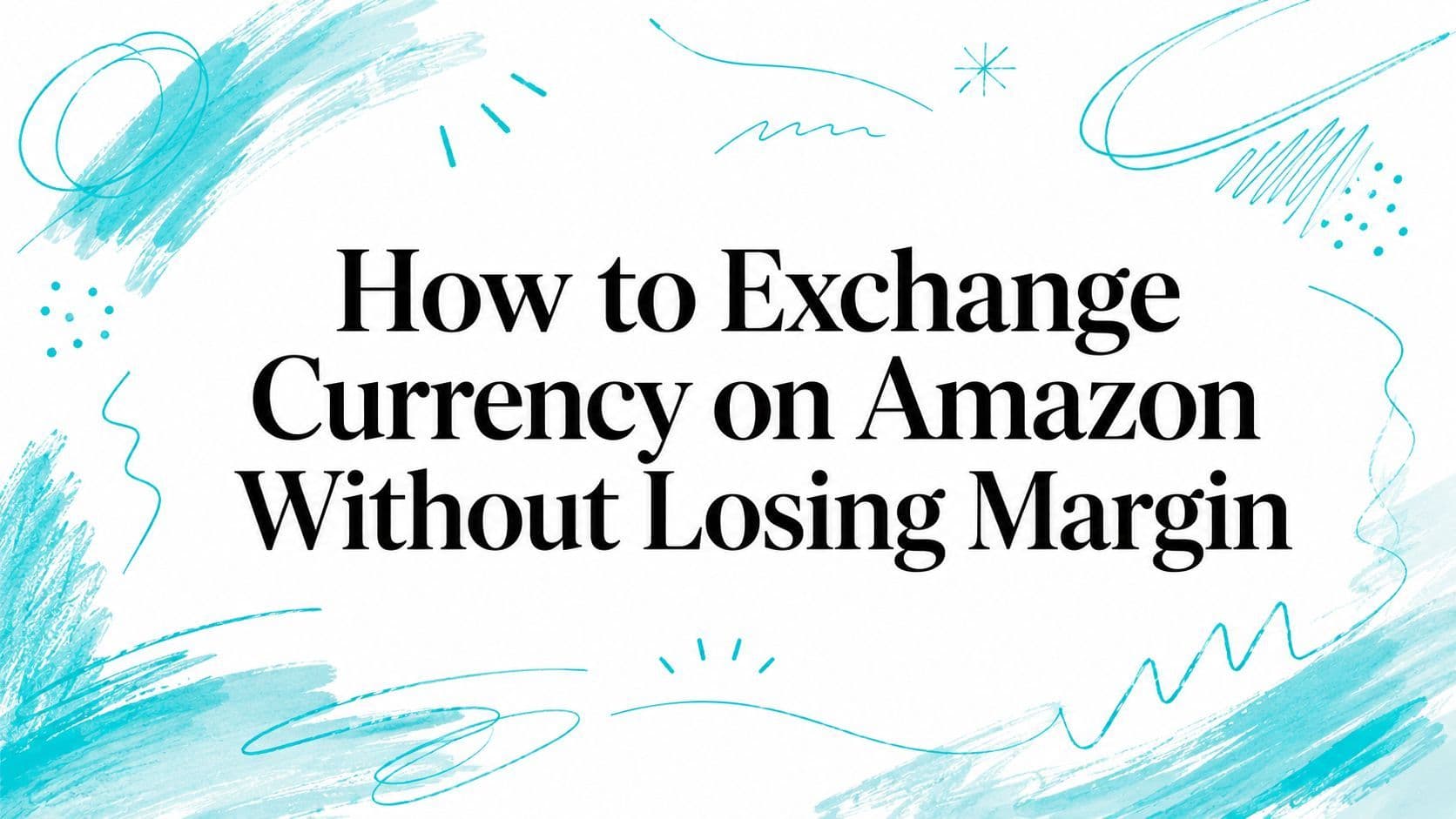 How to Exchange Currency on Amazon Without Losing Margin in 2026