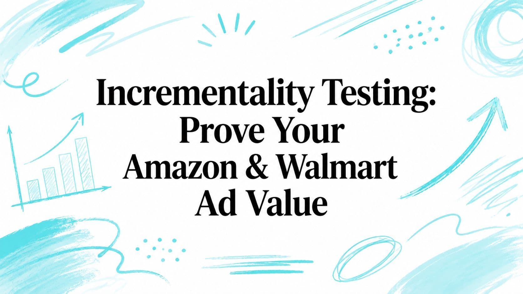 Incrementality Testing: Prove Your Amazon & Walmart Ad Value