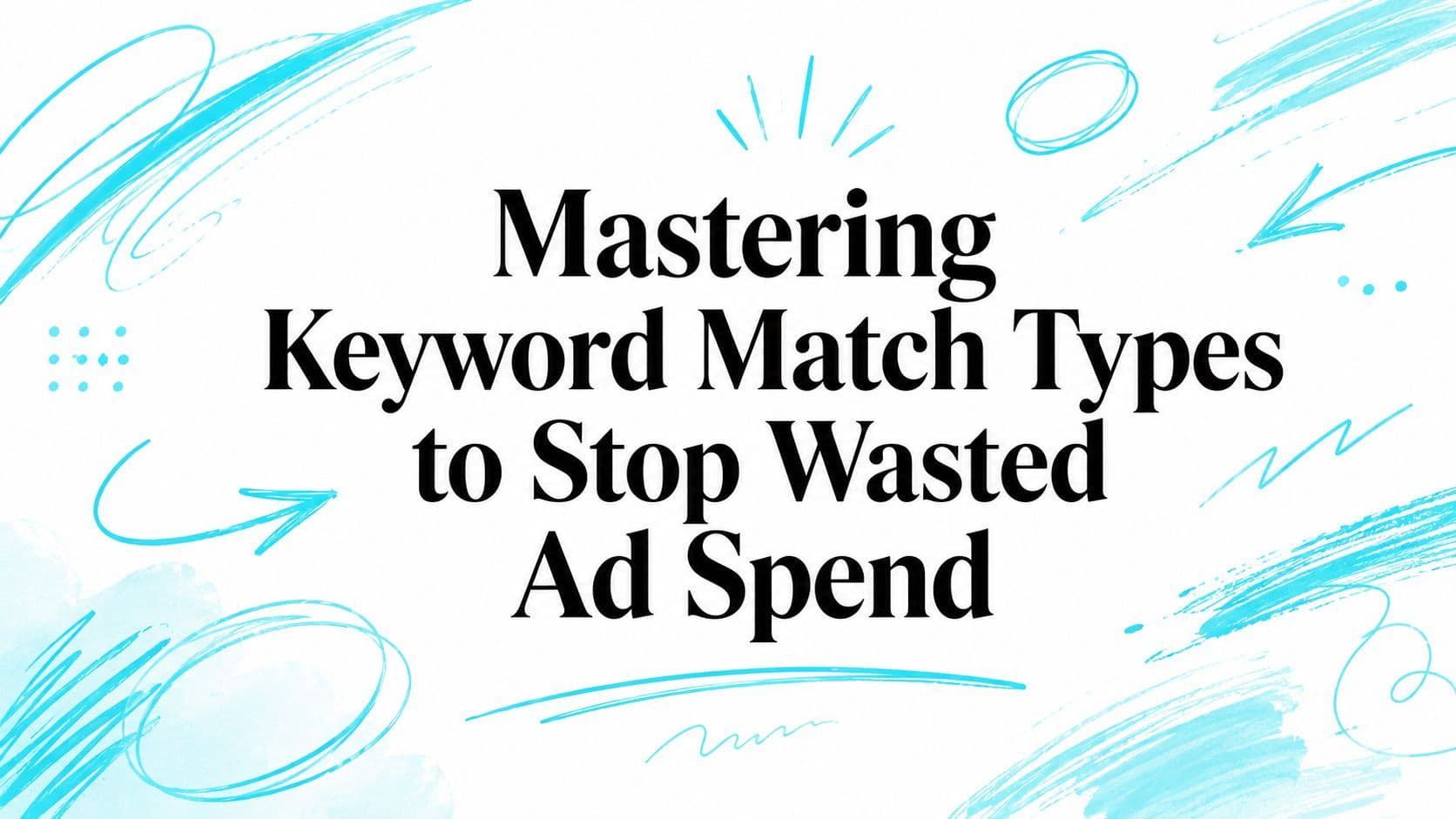Mastering Keyword Match Types in 2026 to Stop Wasted Ad Spend